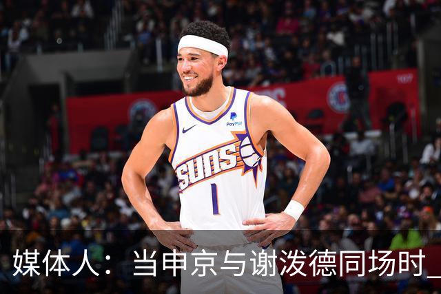 媒体人：当申京与谢泼德同场时 火箭的挡拆防守会被对手无情摧毁
