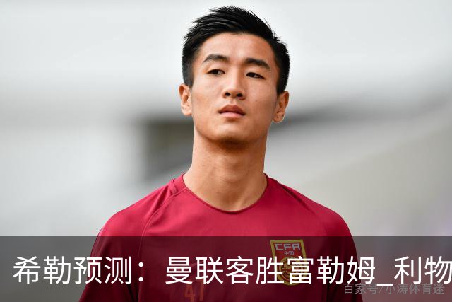 希勒预测：曼联客胜富勒姆 利物浦负伯恩茅斯，枪手曼城继续连胜