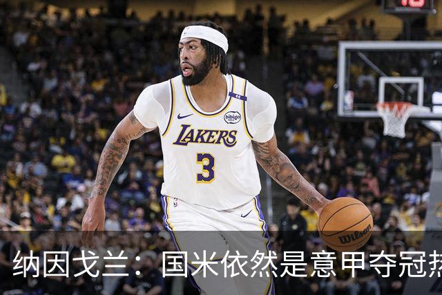 纳因戈兰：国米依然是意甲夺冠热门，这种强强对话对罗马是个考验